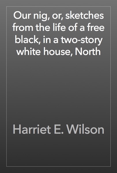 Cover Our nig, or, sketches from the life of a free black, in a two-story white house, North