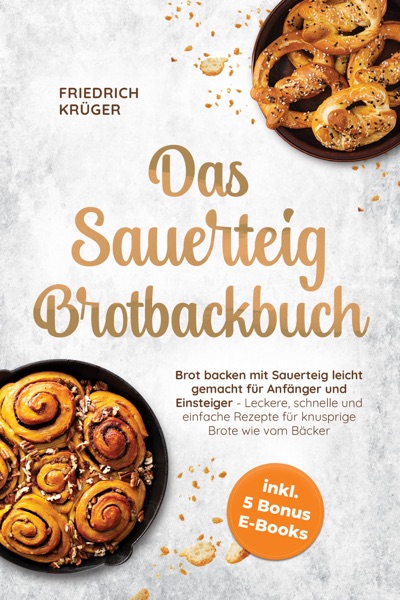 Cover Das Sauerteig Brotbackbuch: Brot backen mit Sauerteig leicht gemacht für Anfänger und Einsteiger - Leckere, schnelle und einfache Rezepte für knusprige Brote wie vom Bäcker - inkl. 5 Bonus E-Books